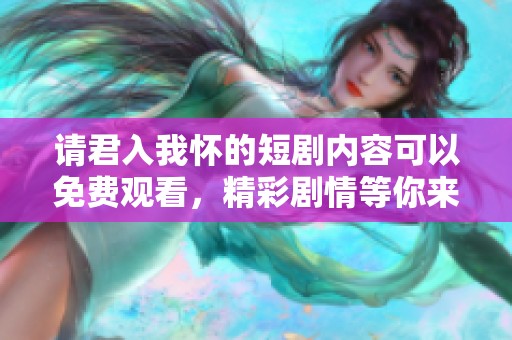 请君入我怀的短剧内容可以免费观看，精彩剧情等你来体验