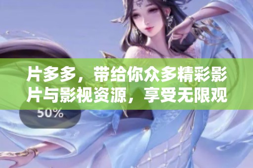 片多多，带给你众多精彩影片与影视资源，享受无限观影乐趣不仅如此