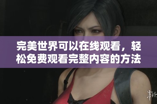 完美世界可以在线观看，轻松免费观看完整内容的方法详解