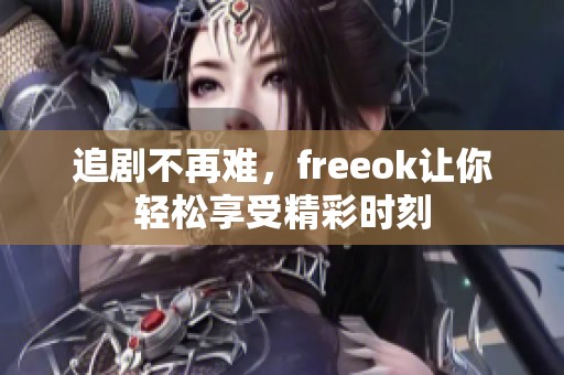 追剧不再难，freeok让你轻松享受精彩时刻