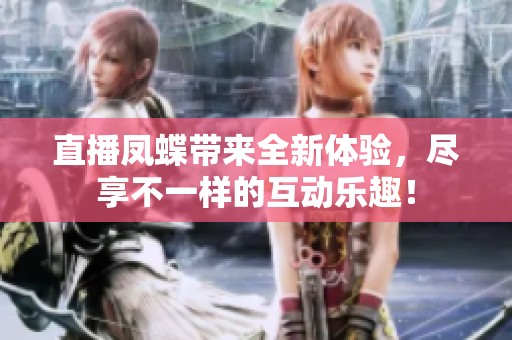 直播凤蝶带来全新体验，尽享不一样的互动乐趣！