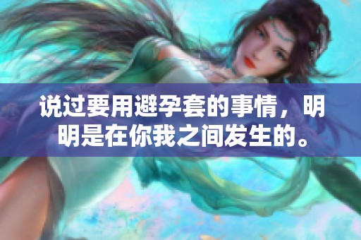 说过要用避孕套的事情，明明是在你我之间发生的。