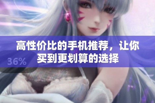 高性价比的手机推荐，让你买到更划算的选择