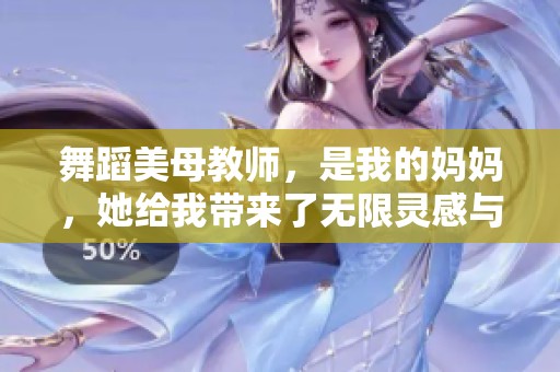 舞蹈美母教师，是我的妈妈，她给我带来了无限灵感与快乐