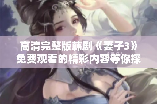高清完整版韩剧《妻子3》免费观看的精彩内容等你探索