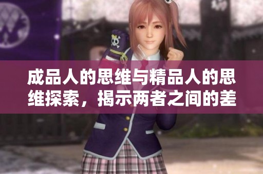 成品人的思维与精品人的思维探索，揭示两者之间的差异与联系