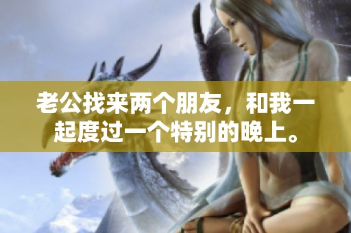老公找来两个朋友，和我一起度过一个特别的晚上。