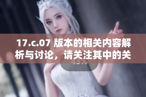 17.c.07 版本的相关内容解析与讨论，请关注其中的关键要素及其影响。
