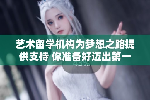 艺术留学机构为梦想之路提供支持 你准备好迈出第一步了吗