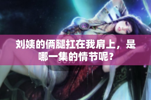 刘姨的俩腿扛在我肩上，是哪一集的情节呢？