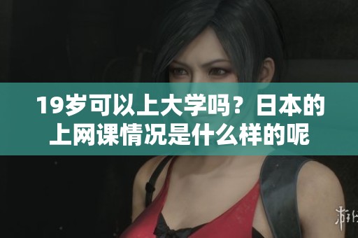 19岁可以上大学吗？日本的上网课情况是什么样的呢