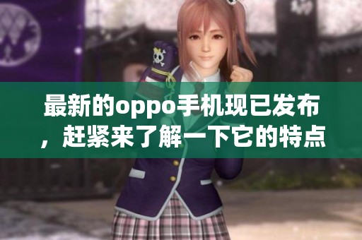 最新的oppo手机现已发布，赶紧来了解一下它的特点与优势吧