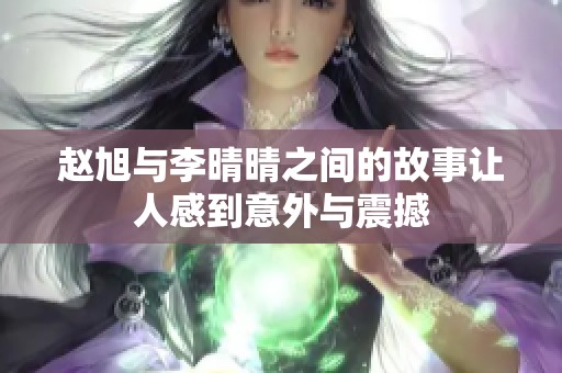 赵旭与李晴晴之间的故事让人感到意外与震撼