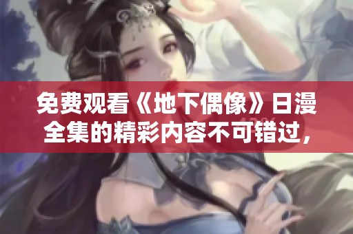 免费观看《地下偶像》日漫全集的精彩内容不可错过，快来一起体验吧！