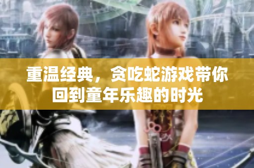 重温经典，贪吃蛇游戏带你回到童年乐趣的时光
