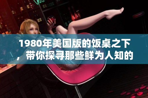 1980年美国版的饭桌之下，带你探寻那些鲜为人知的故事与秘密