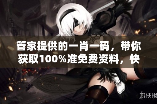 管家提供的**一码，带你获取100%准免费资料，快来一探究竟吧！