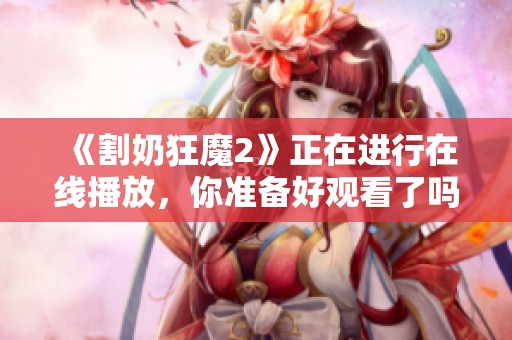 《割奶狂魔2》正在进行在线播放，你准备好观看了吗