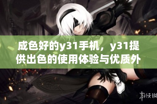 成色好的y31手机，y31提供出色的使用体验与优质外观