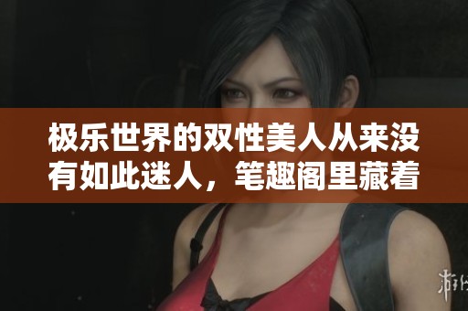 极乐世界的双性美人从来没有如此迷人，笔趣阁里藏着他们的故事