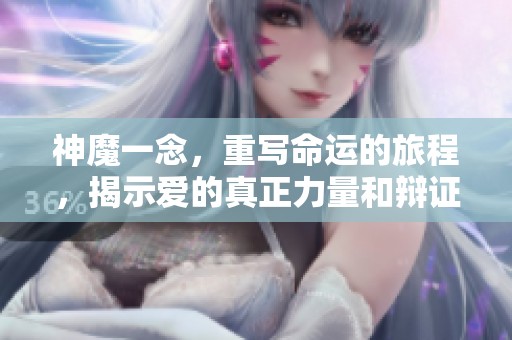 神魔一念，重写命运的旅程，揭示爱的真正力量和辩证关系