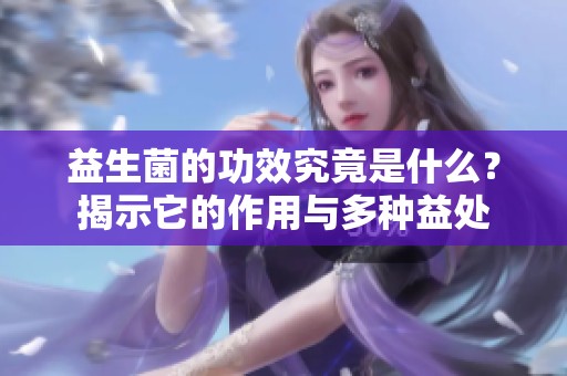益生菌的功效究竟是什么？揭示它的作用与多种益处