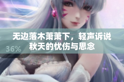 无边落木萧萧下，轻声诉说秋天的忧伤与思念