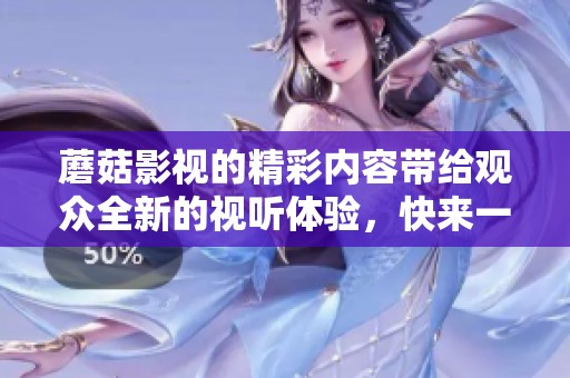 蘑菇影视的精彩内容带给观众全新的视听体验，快来一起探索吧！