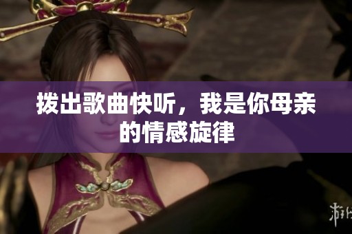 拨出歌曲快听，我是你母亲的情感旋律