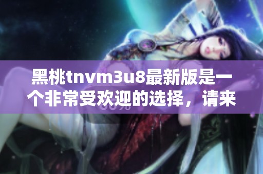 黑桃tnvm3u8最新版是一个非常受欢迎的选择，请来了解更多关于它的信息吧
