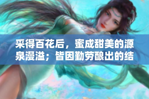 采得百花后，蜜成甜美的源泉漫溢；皆因勤劳酿出的结果。