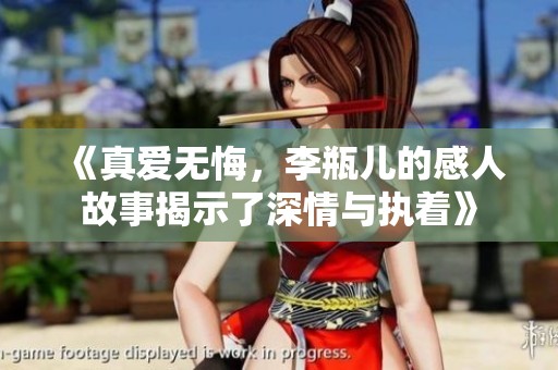 《真爱无悔，李瓶儿的感人故事揭示了深情与执着》