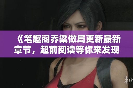 《笔趣阁乔梁做局更新最新章节，超前阅读等你来发现精彩》
