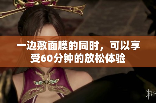 一边敷面膜的同时，可以享受60分钟的放松体验