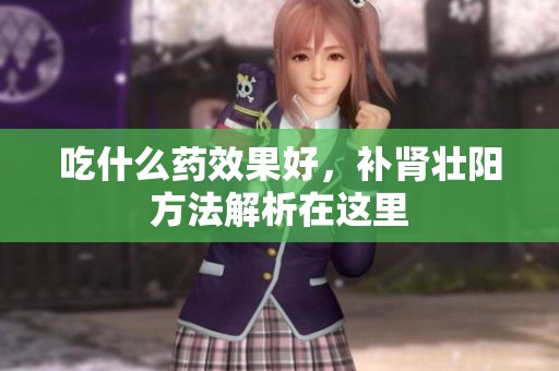 吃什么药效果好，补肾壮阳方法解析在这里
