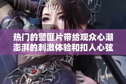 热门的警匪片带给观众心潮澎湃的刺激体验和扣人心弦的故事情节