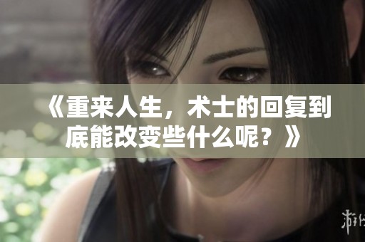 《重来人生，术士的回复到底能改变些什么呢？》