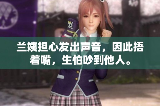兰姨担心发出声音，因此捂着嘴，生怕吵到他人。
