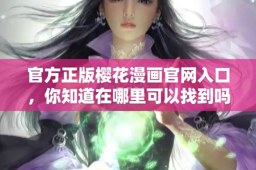 官方正版樱花漫画官网入口，你知道在哪里可以找到吗