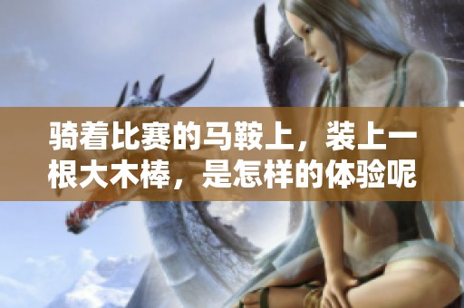 骑着比赛的马鞍上，装上一根大木棒，是怎样的体验呢