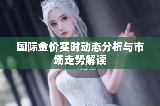 国际金价实时动态分析与市场走势解读