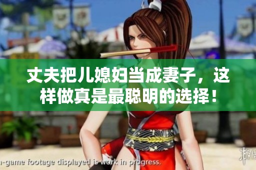 丈夫把儿媳妇当成妻子，这样做真是最聪明的选择！
