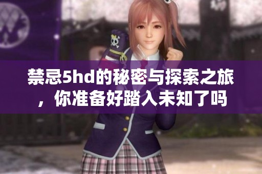 禁忌5hd的秘密与探索之旅，你准备好踏入未知了吗
