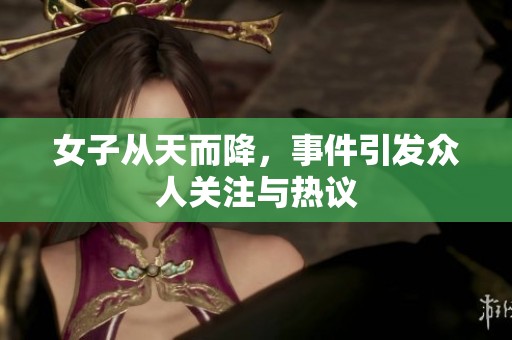 女子从天而降，事件引发众人关注与热议