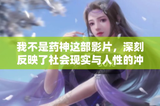 我不是药神这部影片，深刻反映了社会现实与人性的冲突与挣扎。