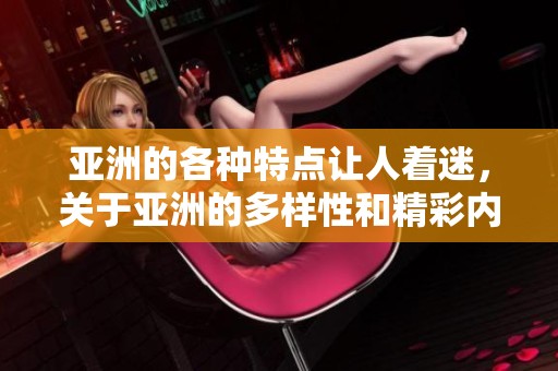 亚洲的各种特点让人着迷，关于亚洲的多样性和精彩内容。