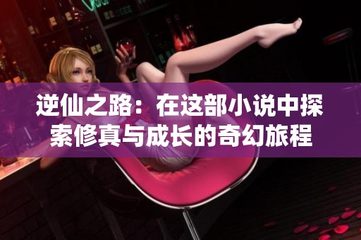 逆仙之路：在这部小说中探索修真与成长的奇幻旅程