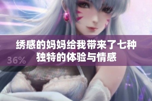 绣感的妈妈给我带来了七种独特的体验与情感