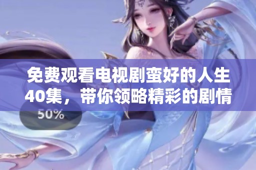 免费观看电视剧蛮好的人生40集，带你领略精彩的剧情与人生哲理