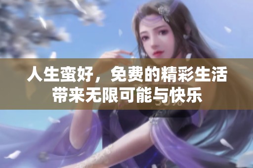 人生蛮好，免费的精彩生活带来无限可能与快乐